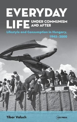 Cover image for Everyday Life Under Communism and After: Lifestyle and Consumption in Hungary, 1945-2000