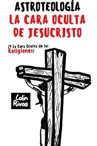 ASTROTEOLOGIA : LA CARA OCULTA DE JESUCRISTO Y LAS RELIGIONES