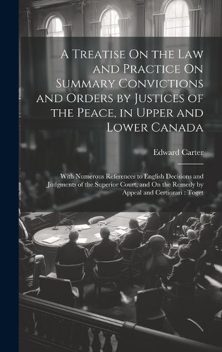 Cover image for A Treatise On the Law and Practice On Summary Convictions and Orders by Justices of the Peace, in Upper and Lower Canada