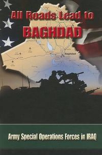 Cover image for All Roads Lead to Baghdad: Army Special Operations Forces in Iraq