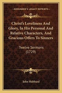 Cover image for Christ's Loveliness and Glory, in His Personal and Relative Characters, and Gracious Offers to Sinners: Twelve Sermons (1729)