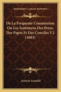 Cover image for de La Frequente Communion Ou Les Sentimens Des Peres, Des Papes Et Des Conciles V2 (1683)