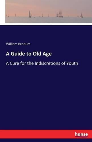 Cover image for A Guide to Old Age: A Cure for the Indiscretions of Youth