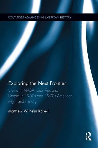 Cover image for Exploring the Next Frontier: Vietnam, NASA, Star Trek and Utopia in 1960s and 70s American Myth and History