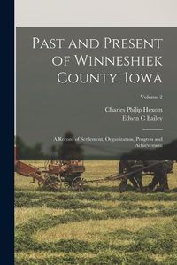 Cover image for Past and Present of Winneshiek County, Iowa; a Record of Settlement, Organization, Progress and Achievement; Volume 2