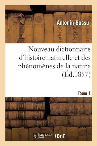 Cover image for Nouveau Dictionnaire d'Histoire Naturelle Et Des Phenomenes de la Nature. Tome 1