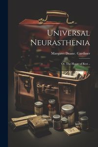 Cover image for Universal Neurasthenia; or, The House of Rest ..