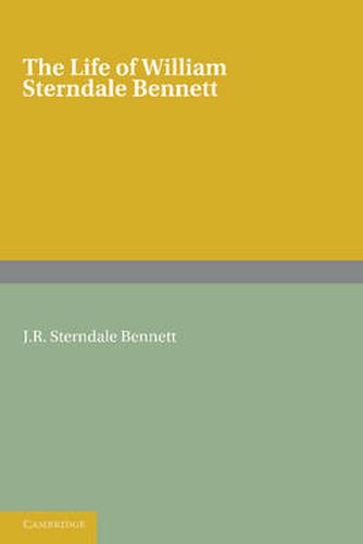 The Life of William Sterndale Bennett: By his Son, J. R. Sterndale Bennett