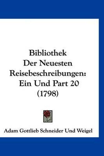 Cover image for Bibliothek Der Neuesten Reisebeschreibungen: Ein Und Part 20 (1798)