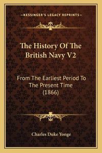 Cover image for The History of the British Navy V2: From the Earliest Period to the Present Time (1866)