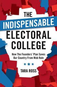 Cover image for The Indispensable Electoral College: How the Founders' Plan Saves Our Country from Mob Rule