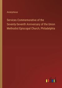 Cover image for Services Commemorative of the Seventy-Seventh Anniversary of the Union Methodist Episcopal Church, Philadelphia