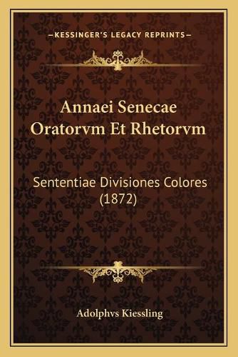 Cover image for Annaei Senecae Oratorvm Et Rhetorvm: Sententiae Divisiones Colores (1872)