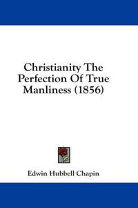 Cover image for Christianity the Perfection of True Manliness (1856)