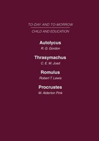 Cover image for Today & Tomorrow Volume 6 Child & Education: Autolycus, or the Future for Miscreant Youth  Thrasymachus, the Future of Morals  Romulus or the Future of the Child  Procrustes, or the Future of English Education