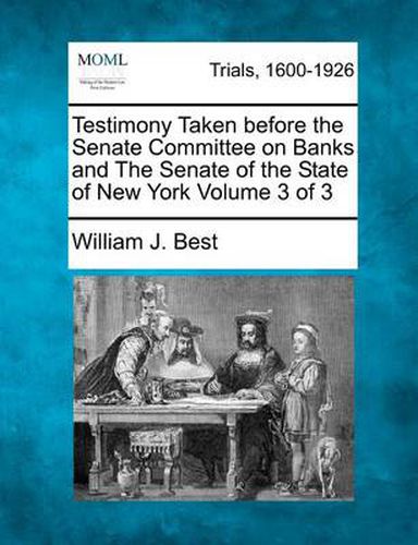 Cover image for Testimony Taken Before the Senate Committee on Banks and the Senate of the State of New York Volume 3 of 3