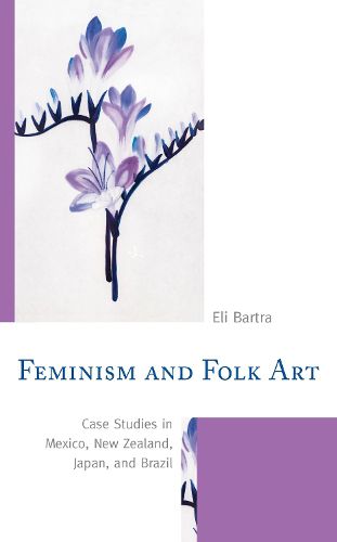 Cover image for Feminism and Folk Art: Case Studies in Mexico, New Zealand, Japan, and Brazil