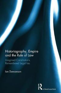 Cover image for Historiography, Empire and the Rule of Law: Imagined Constitutions, Remembered Legalities