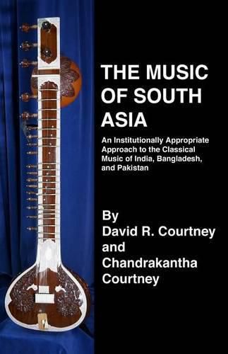 Cover image for The Music of South Asia: An Institutionally Appropriate Approach to the Classical Music of India, Bangladesh, and Pakistan