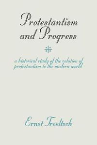 Cover image for Protestantism and Progress: A Historical Study of the Relation of Protestantism to the Modern World