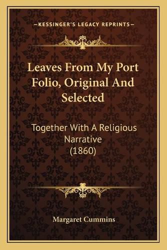 Cover image for Leaves from My Port Folio, Original and Selected: Together with a Religious Narrative (1860)