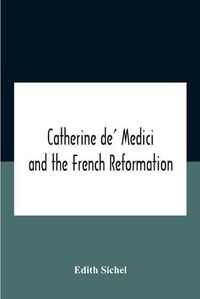 Cover image for Catherine De' Medici And The French Reformation