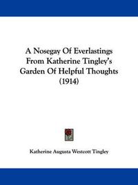 Cover image for A Nosegay of Everlastings from Katherine Tingley's Garden of Helpful Thoughts (1914)