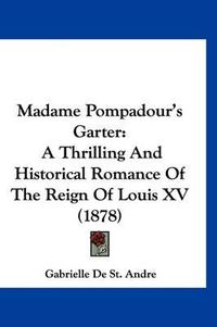 Cover image for Madame Pompadour's Garter: A Thrilling and Historical Romance of the Reign of Louis XV (1878)