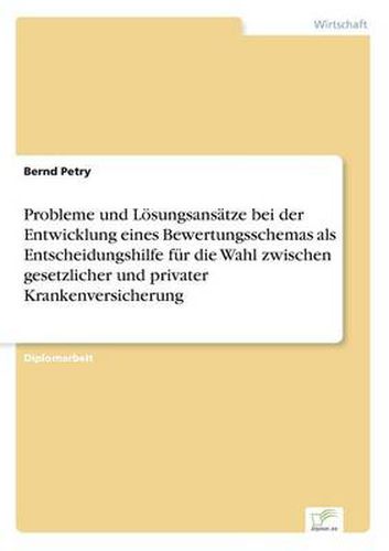 Cover image for Probleme und Loesungsansatze bei der Entwicklung eines Bewertungsschemas als Entscheidungshilfe fur die Wahl zwischen gesetzlicher und privater Krankenversicherung