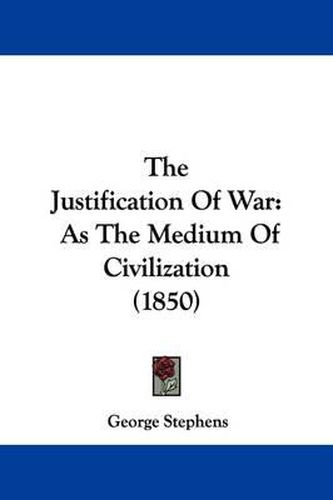 Cover image for The Justification of War: As the Medium of Civilization (1850)