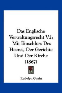 Cover image for Das Englische Verwaltungsrecht V2: Mit Einschluss Des Heeres, Der Gerichte Und Der Kirche (1867)