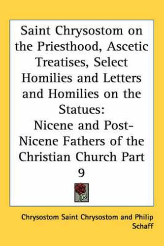 Saint Chrysostom on the Priesthood, Ascetic Treatises, Select Homilies and Letters and Homilies on the Statues: Nicene and Post-Nicene Fathers of the Christian Church Part 9