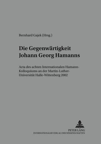 Die Gegenwaertigkeit Johann Georg Hamanns: ACTA Des Achten Internationalen Hamann-Kolloquiums an Der Martin-Luther-Universitaet Halle-Wittenberg 2002