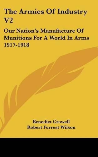 The Armies of Industry V2: Our Nation's Manufacture of Munitions for a World in Arms 1917-1918