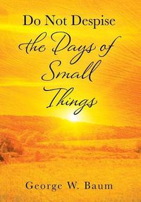 Cover image for Do Not Despise the Days of Small Things