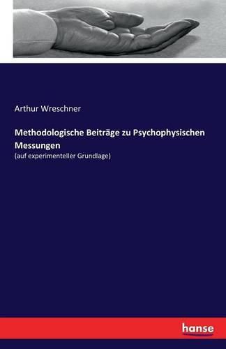 Methodologische Beitrage zu Psychophysischen Messungen: (auf experimenteller Grundlage)