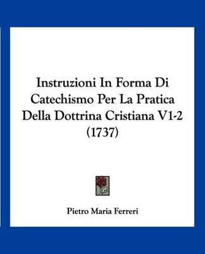 Cover image for Instruzioni in Forma Di Catechismo Per La Pratica Della Dottrina Cristiana V1-2 (1737)