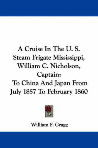 Cover image for A Cruise in the U. S. Steam Frigate Mississippi, William C. Nicholson, Captain: To China and Japan from July 1857 to February 1860