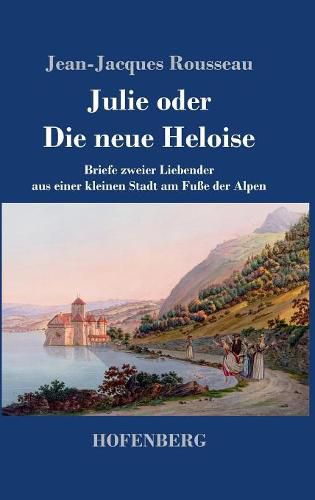 Cover image for Julie oder Die neue Heloise: Briefe zweier Liebender aus einer kleinen Stadt am Fusse der Alpen