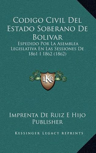 Cover image for Codigo Civil del Estado Soberano de Bolivar: Espedido Por La Asemblea Legislativa En Las Sessiones de 1861 I 1862 (1862)