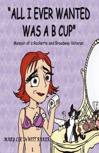 Cover image for All I Ever Wanted Was A B Cup: Memoir of a Rockette and Broadway Veteran