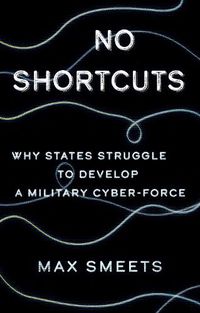 Cover image for No Shortcuts: Why States Struggle to Develop a Military Cyber-Force