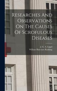 Cover image for Researches And Observations On The Causes Of Scrofulous Diseases