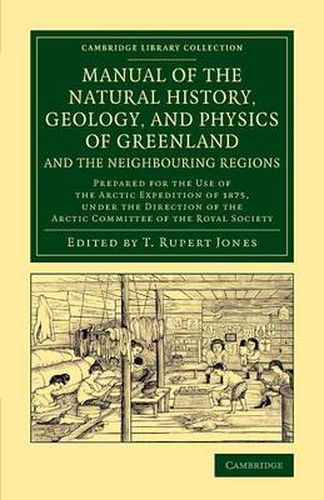 Cover image for Manual of the Natural History, Geology, and Physics of Greenland and the Neighbouring Regions: Prepared for the Use of the Arctic Expedition of 1875, under the Direction of the Arctic Committee of the Royal Society