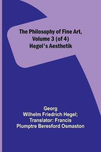 The Philosophy of Fine Art, volume 3 (of 4); Hegel's Aesthetik