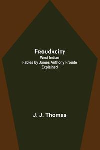 Cover image for Froudacity; West Indian Fables by James Anthony Froude Explained