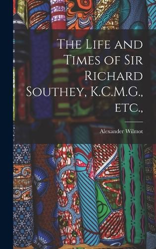 The Life and Times of Sir Richard Southey, K.C.M.G., etc.,