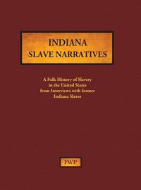 Cover image for Indiana Slave Narratives: A Folk History of Slavery in the United States from Interviews with Former Slaves