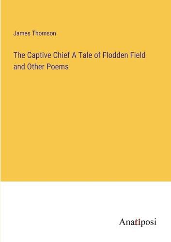 Cover image for The Captive Chief A Tale of Flodden Field and Other Poems