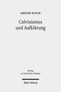 Cover image for Calvinismus und Aufklarung: Die calvinistischen Wurzeln der praktischen Philosophie der schottischen Aufklarung nach Francis Hutcheson, David Hume und Adam Smith